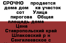 СРОЧНО!!! продается 1/2 дома дом 60 кв участок 8 сот.  › Улица ­ пирогова › Общая площадь дома ­ 60 › Цена ­ 530 000 - Ставропольский край, Шпаковский р-н, Сенгилеевское с. Недвижимость » Дома, коттеджи, дачи продажа   